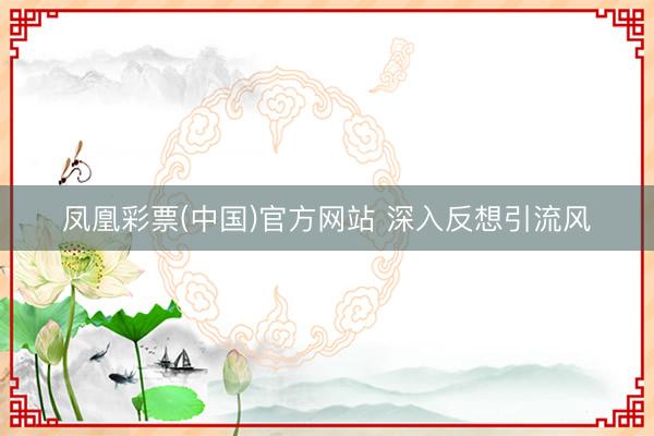 凤凰彩票(中国)官方网站 深入反想引流风